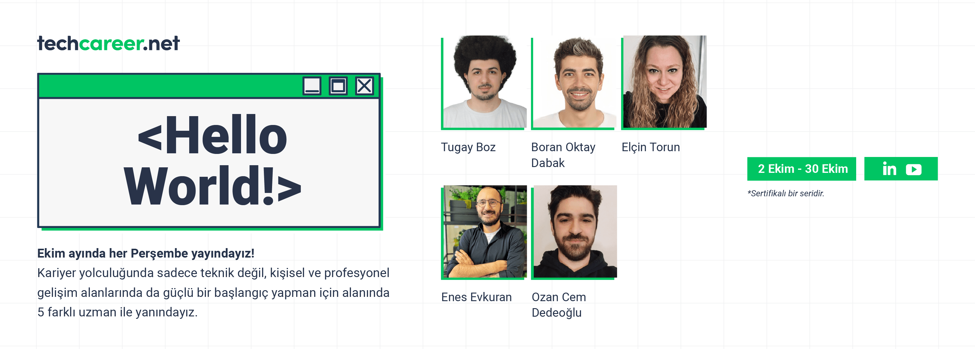 Techcareer.net olarak yazılımcılara özel hazırladığımız <Hello World!> canlı yayın serisi, kariyer yolculuğuna yeni başlayanlar için sağlam bir adım olacak.