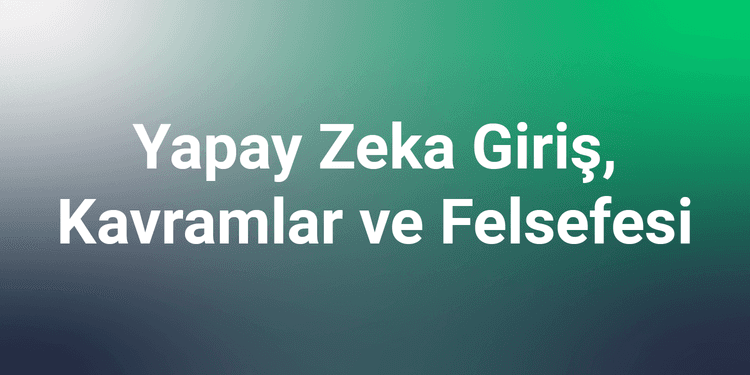 Yapay Zeka Giriş, Kavramlar ve Felsefesi